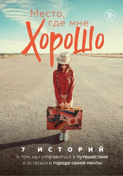 «Место, где мне хорошо. 7 историй о том, как отправиться в путешествие и остаться в городе своей мечт» - ISBN: 978-5-04-114015-1