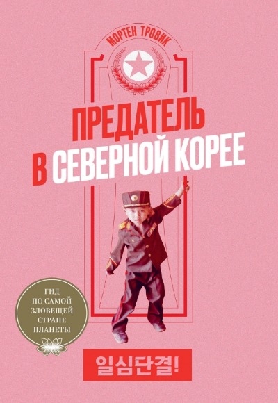 «Предатель в Северной Корее. Гид по самой зловещей стране планеты» - ISBN: 978-5-6043605-9-0