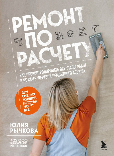 «Ремонт по расчету. Как проконтролировать все этапы работ и не стать жертвой ремонтного абьюза» - ISBN: 978-5-04-189706-2