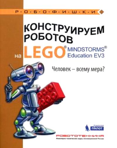 «Конструируем роботов на LEGO  MINDSTROMS  Educftion EV3. Человек - всему мера?» - ISBN: 978-5-00101-019-7