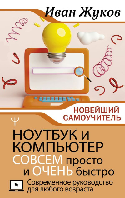 «Ноутбук и компьютер СОВСЕМ просто и ОЧЕНЬ быстро. Современное руководство для любого возраста» - ISBN: 978-5-17-153617-6