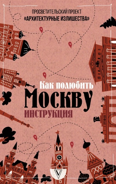 «Архитектурные излишества: как полюбить Москву. Инструкция» - ISBN: 978-5-17-119908-1