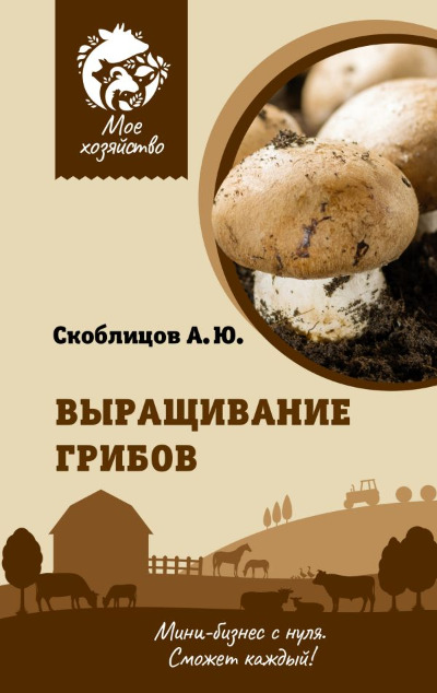 «Выращивание грибов. Мини-бизнес с нуля» - ISBN: 978-5-17-154192-7
