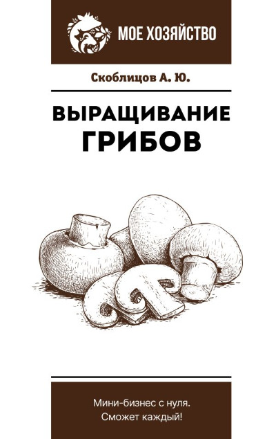 «Выращивание грибов. Мини-бизнес с нуля (м)» - ISBN: 978-5-17-154193-4