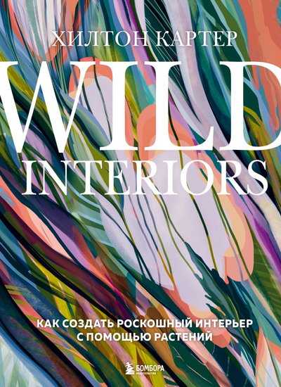 «Wild Interiors. Как создать роскошный интерьер с помощью растений» - ISBN: 978-5-04-156432-2
