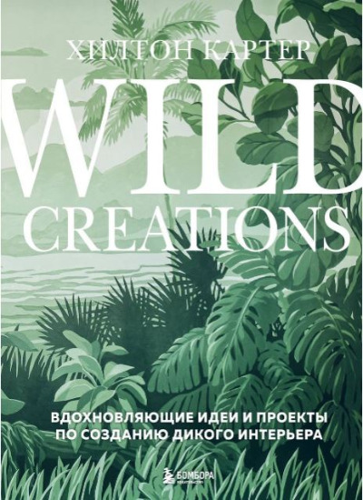 «Wild Creations. Вдохновляющие идеи и проекты по созданию дикого интерьера» - ISBN: 978-5-04-179161-2