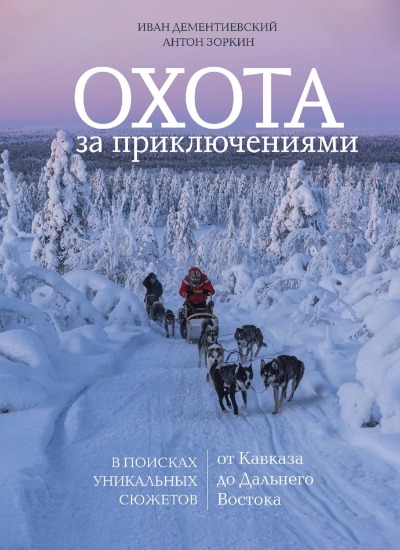 «Охота за приключениями. В поисках уникальных сюжетов от Кавказа до Дальнего Востока» - ISBN: 978-5-04-185004-3