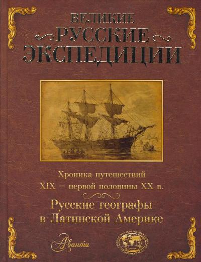 «Великие русские экспедиции. Русские географы в Латинской Америке: хроника путешествий XIХ - п. п.XX» - ISBN: 978-5-17-083909-4