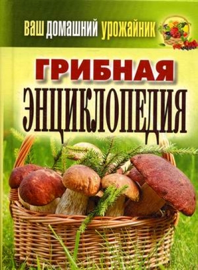 «Ваш домашний урожайник. Грибная энциклопедия» - ISBN: 978-5-386-06501-0