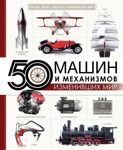 «50 машин и механизмов, изменивших мир» - ISBN: 978-5-17-112799-2