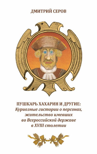 «Пушкарь Хахарин и другие: Куриозные гистории о персонах, жительство имевших во Всероссийской державе» - ISBN: 978-5-370-05376-4