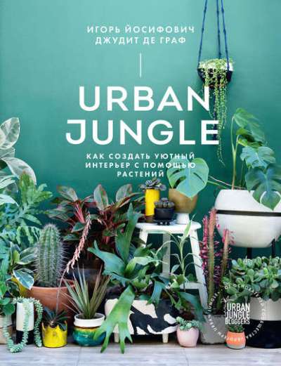 «Как создать уютный интерьер с помощью растений. Urban Jungle» - ISBN: 978-5-00117-575-9