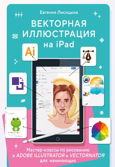 «Векторная  иллюстрация на iPad: мастер-класс по рисованию в Adobe Illustrator и Vectornator для начи» - ISBN: 978-5-04-169366-4